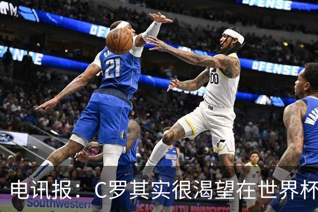 电讯报：C罗其实很渴望在世界杯取得成功，毕竟梅西已有大力神杯