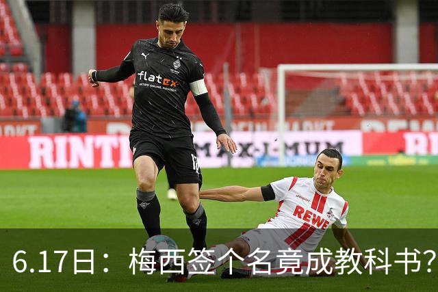 6.17日：梅西签个名竟成教科书？女球迷掀衣起哄他一眼没多看，这份定力真比进球还圈粉