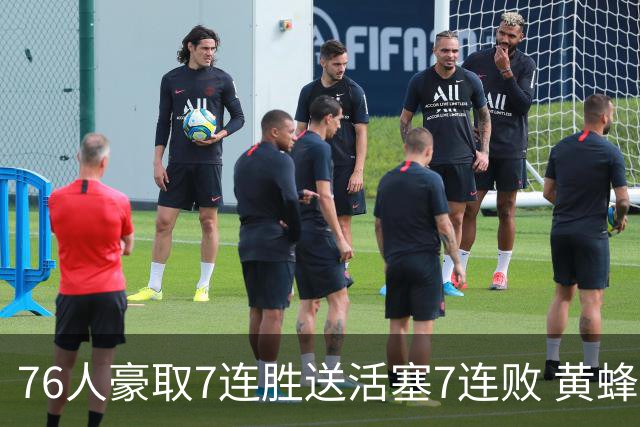 76人豪取7连胜送活塞7连败 黄蜂逆转战胜奇才